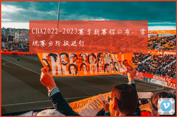 CBA2022-2023赛季新赛程公布，常规赛分阶段进行