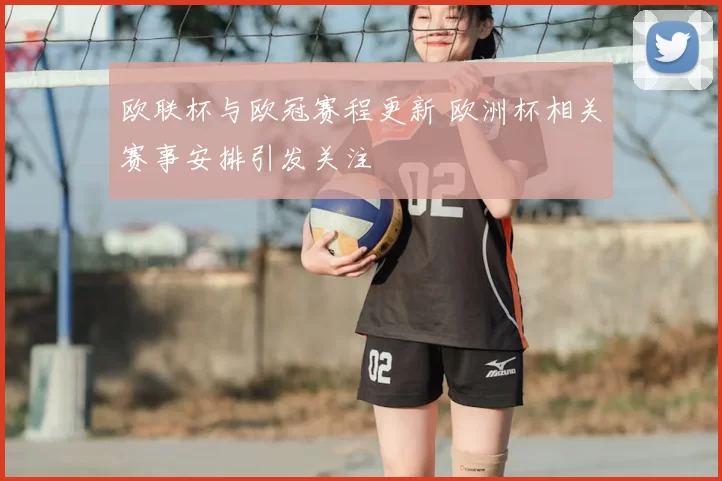 欧联杯与欧冠赛程更新 欧洲杯相关赛事安排引发关注