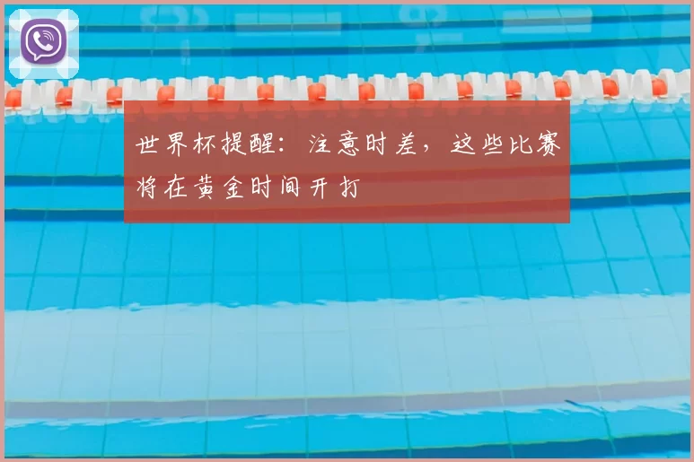 世界杯提醒：注意时差，这些比赛将在黄金时间开打