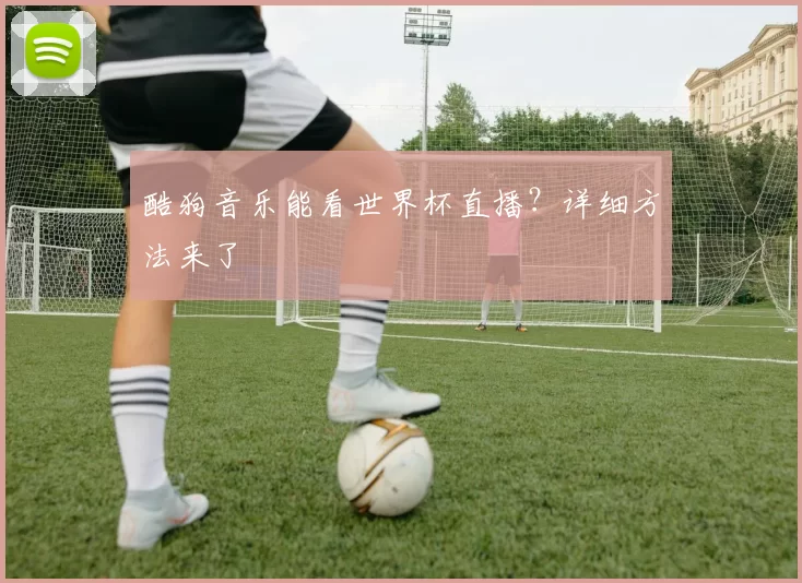 酷狗音乐能看世界杯直播？详细方法来了