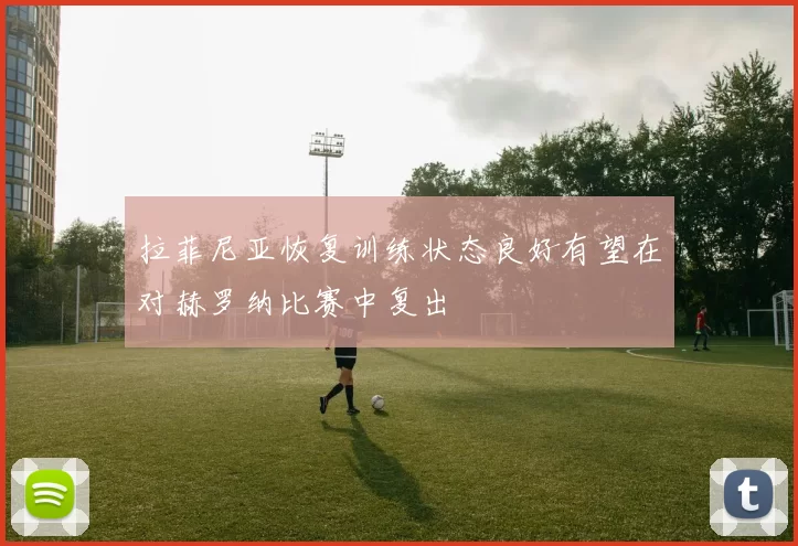 拉菲尼亚恢复训练状态良好有望在对赫罗纳比赛中复出