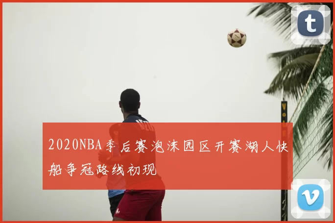 2020NBA季后赛泡沫园区开赛湖人快船争冠路线初现