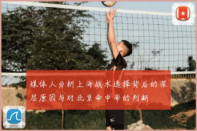 媒体人分析上海战术选择背后的深层原因与对北京命中率的判断