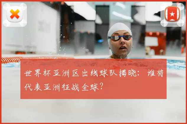 世界杯亚洲区出线球队揭晓：谁将代表亚洲征战全球？