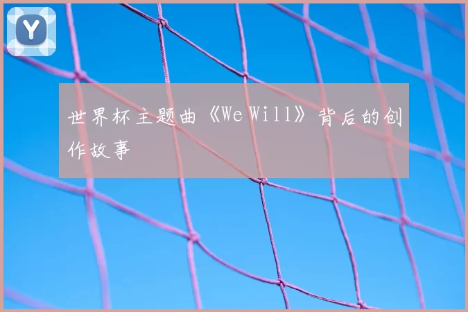 世界杯主题曲《We Will》背后的创作故事
