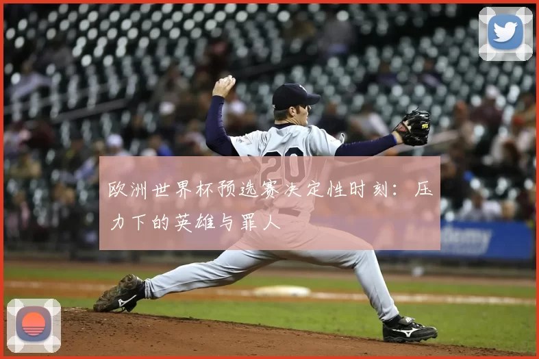欧洲世界杯预选赛决定性时刻：压力下的英雄与罪人