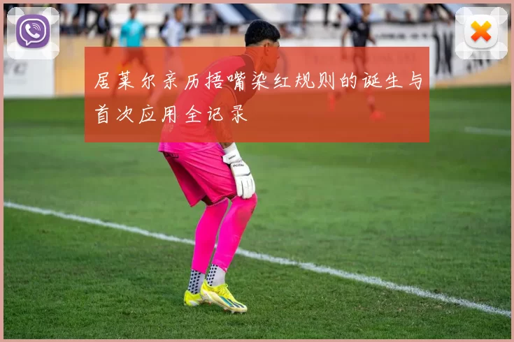 居莱尔亲历捂嘴染红规则的诞生与首次应用全记录