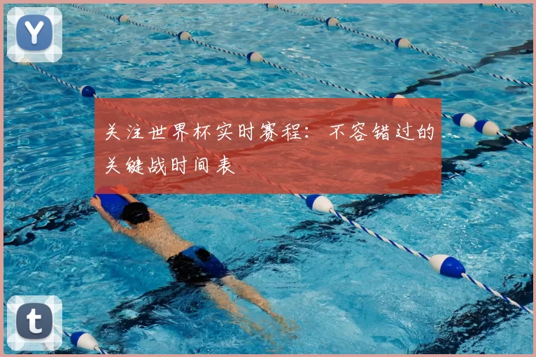 关注世界杯实时赛程：不容错过的关键战时间表