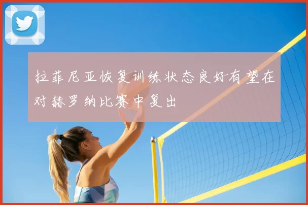 拉菲尼亚恢复训练状态良好有望在对赫罗纳比赛中复出