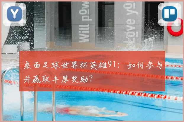 桌面足球世界杯英雄91：如何参与并赢取丰厚奖励？