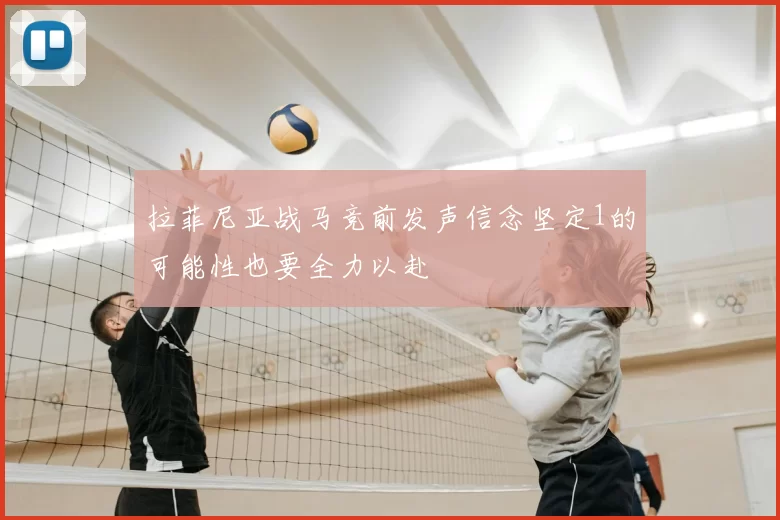 拉菲尼亚战马竞前发声信念坚定1的可能性也要全力以赴