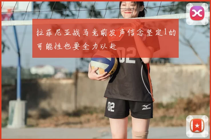 拉菲尼亚战马竞前发声信念坚定1的可能性也要全力以赴