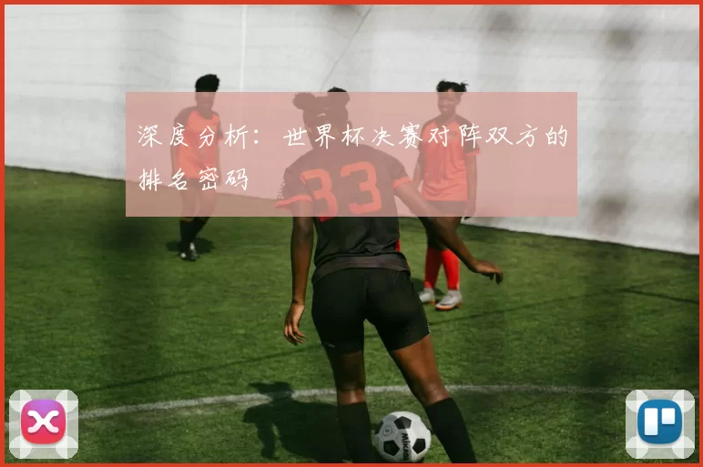 深度分析：世界杯决赛对阵双方的排名密码