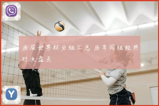 历届世界杯分组汇总 历年同组经典对决盘点