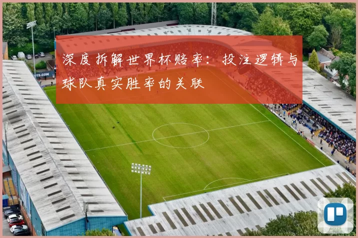 深度拆解世界杯赔率：投注逻辑与球队真实胜率的关联