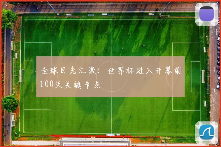 全球目光汇聚：世界杯进入开幕前100天关键节点