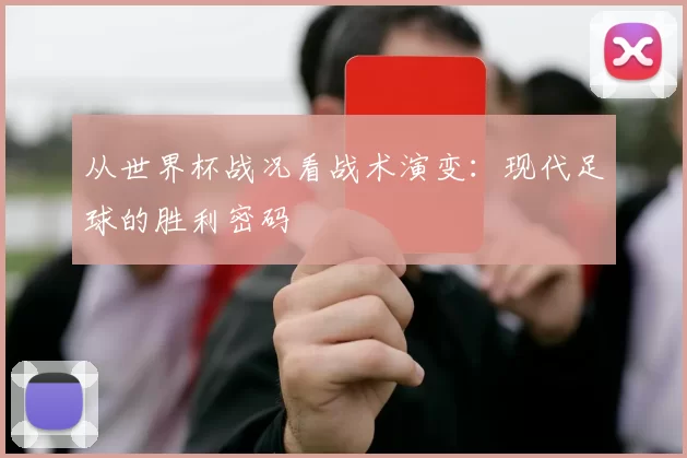 从世界杯战况看战术演变：现代足球的胜利密码