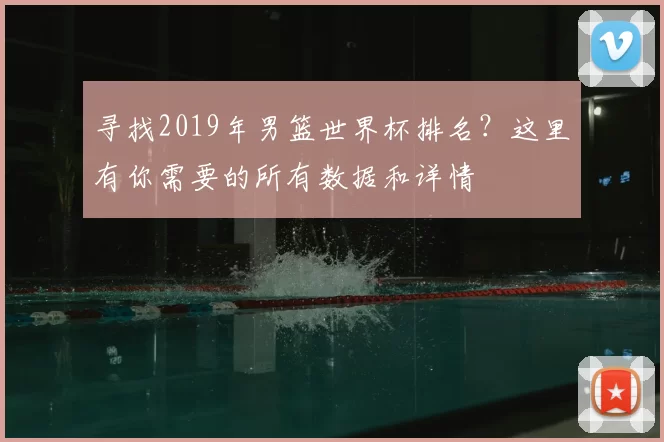 寻找2019年男篮世界杯排名？这里有你需要的所有数据和详情