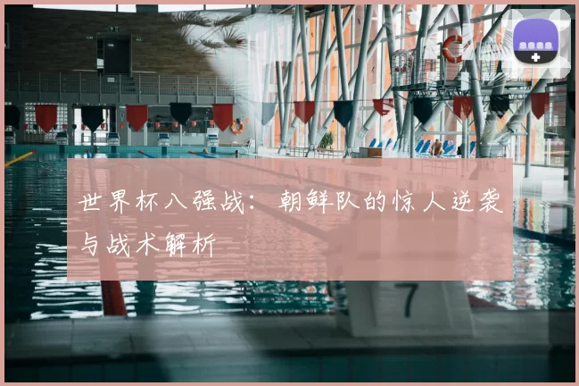 世界杯八强战：朝鲜队的惊人逆袭与战术解析