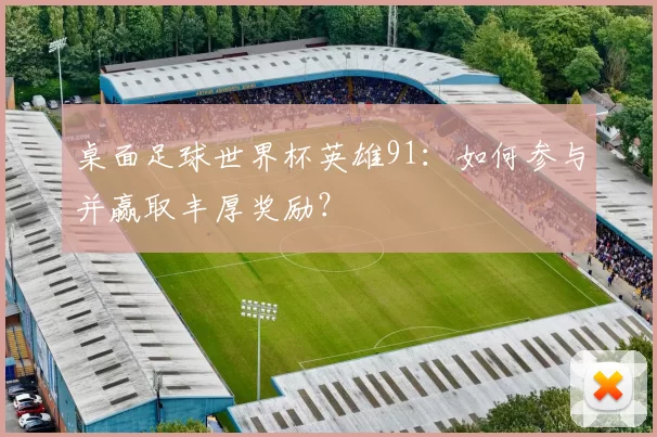 桌面足球世界杯英雄91：如何参与并赢取丰厚奖励？