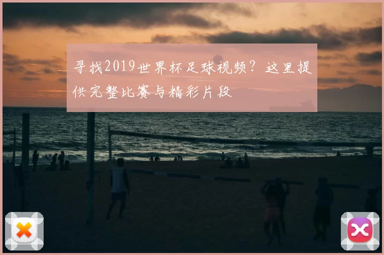寻找2019世界杯足球视频？这里提供完整比赛与精彩片段