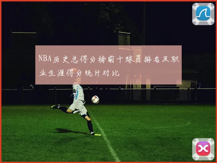 NBA历史总得分榜前十球员排名及职业生涯得分统计对比