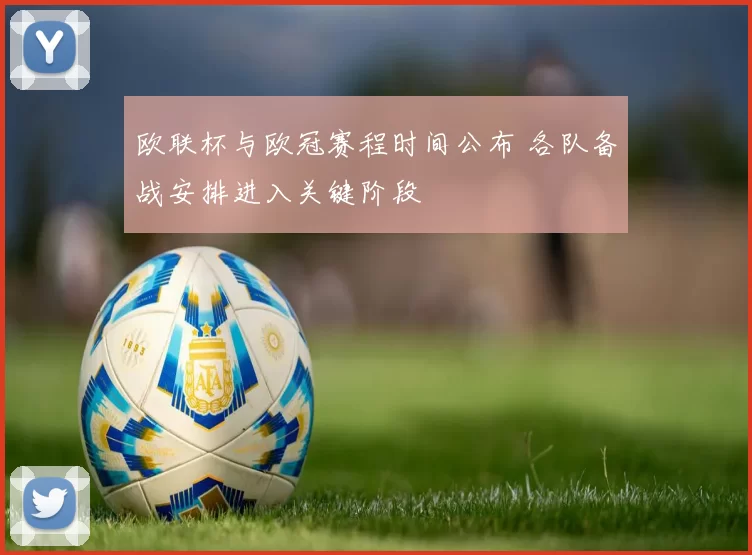 欧联杯与欧冠赛程时间公布 各队备战安排进入关键阶段