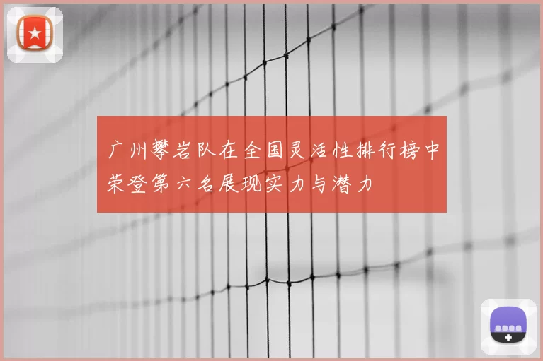 广州攀岩队在全国灵活性排行榜中荣登第六名展现实力与潜力