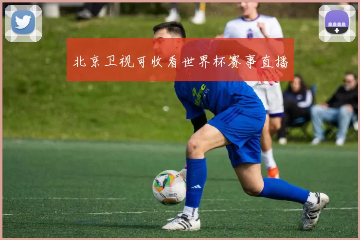 北京卫视可收看世界杯赛事直播