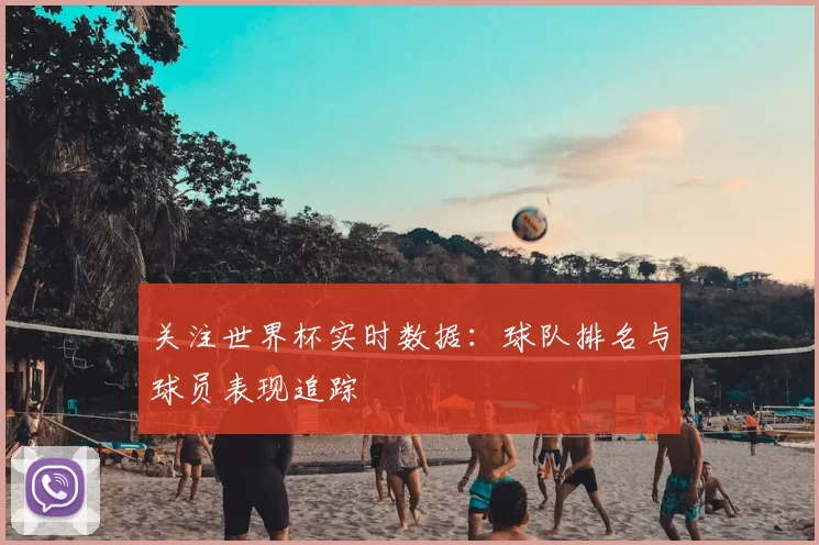 关注世界杯实时数据：球队排名与球员表现追踪