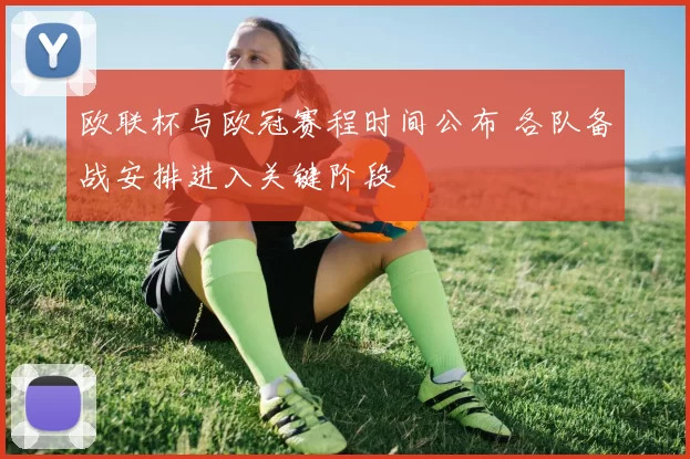 欧联杯与欧冠赛程时间公布 各队备战安排进入关键阶段