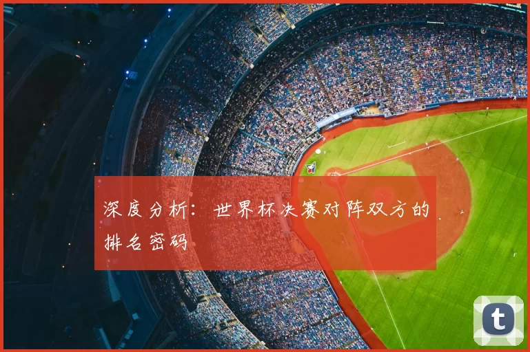 深度分析:世界杯决赛对阵双方的排名密码