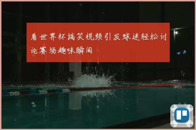 看世界杯搞笑视频引发球迷轻松讨论赛场趣味瞬间