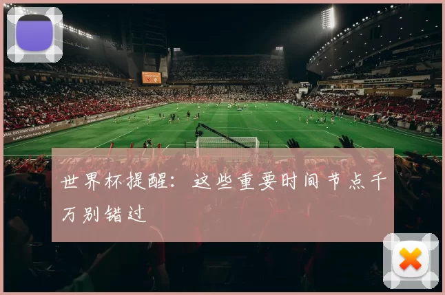 世界杯提醒：这些重要时间节点千万别错过