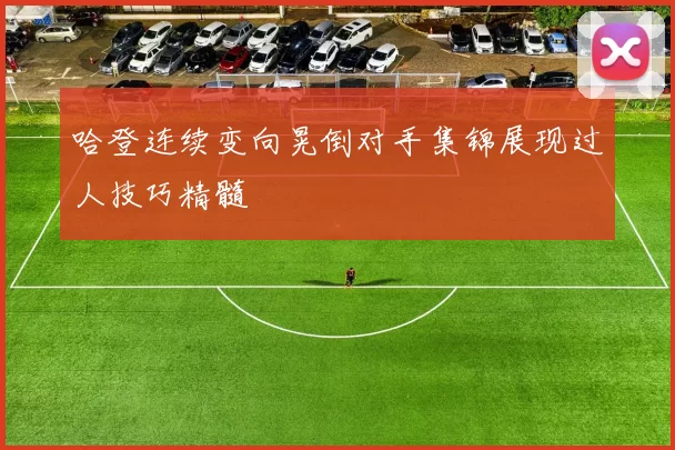 哈登连续变向晃倒对手集锦展现过人技巧精髓