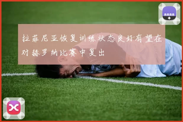 拉菲尼亚恢复训练状态良好有望在对赫罗纳比赛中复出