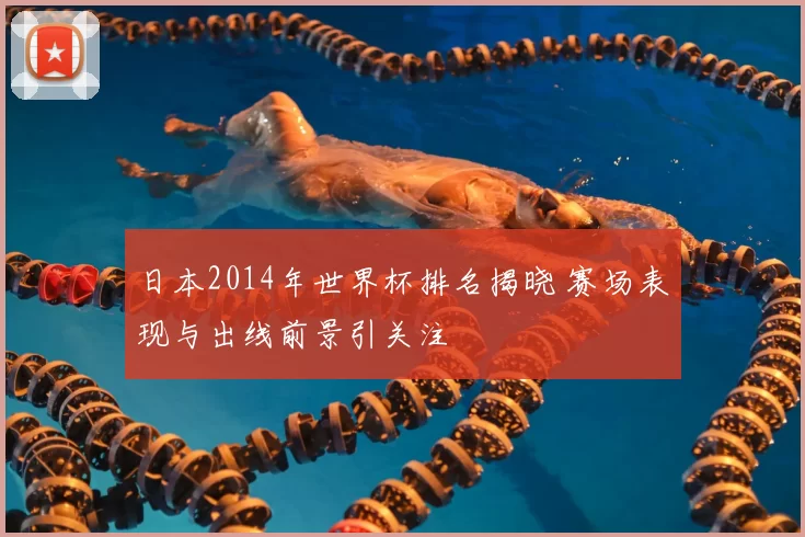 日本2014年世界杯排名揭晓 赛场表现与出线前景引关注