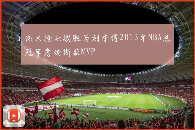 热火抢七战胜马刺夺得2013年NBA总冠军詹姆斯获MVP
