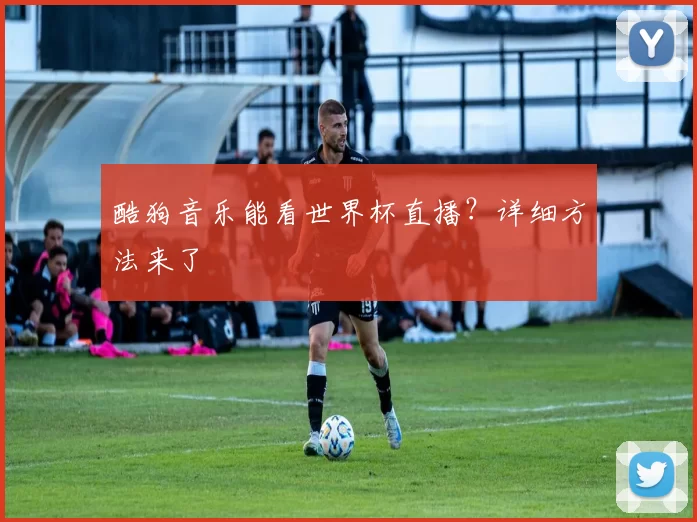 酷狗音乐能看世界杯直播？详细方法来了