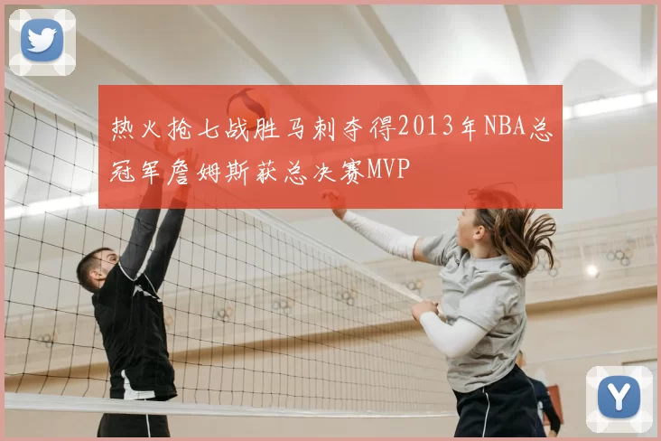 热火抢七战胜马刺夺得2013年NBA总冠军詹姆斯获总决赛MVP