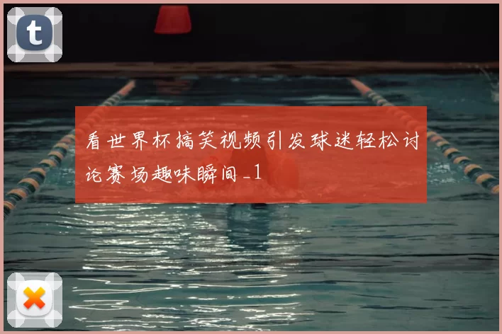看世界杯搞笑视频引发球迷轻松讨论赛场趣味瞬间_1