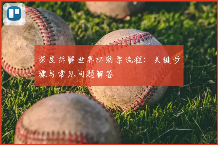 深度拆解世界杯购票流程:关键步骤与常见问题解答
