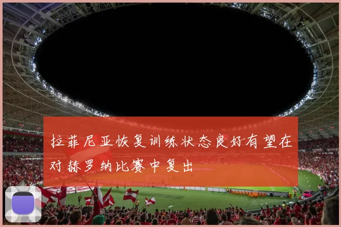 拉菲尼亚恢复训练状态良好有望在对赫罗纳比赛中复出