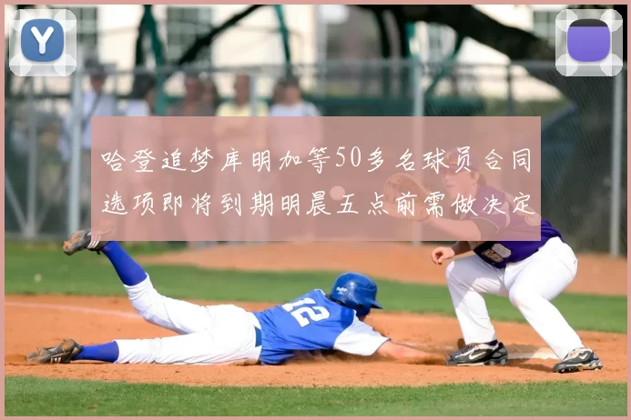 哈登追梦库明加等50多名球员合同选项即将到期明晨五点前需做决定