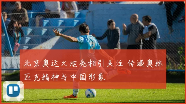北京奥运火炬亮相引关注 传递奥林匹克精神与中国形象