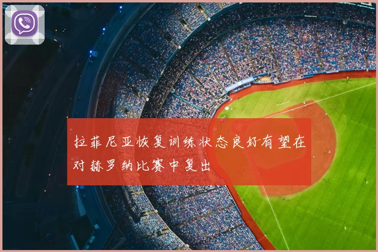 拉菲尼亚恢复训练状态良好有望在对赫罗纳比赛中复出