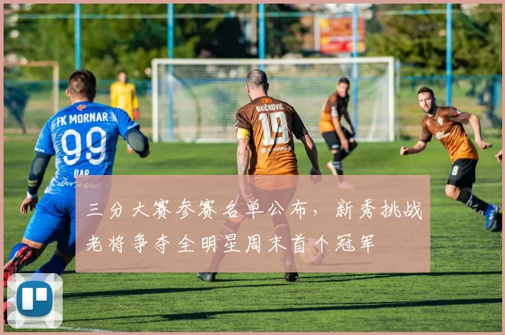 三分大赛参赛名单公布,新秀挑战老将争夺全明星周末首个冠军