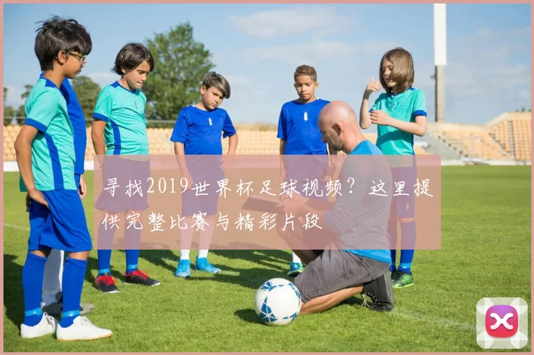 寻找2019世界杯足球视频？这里提供完整比赛与精彩片段