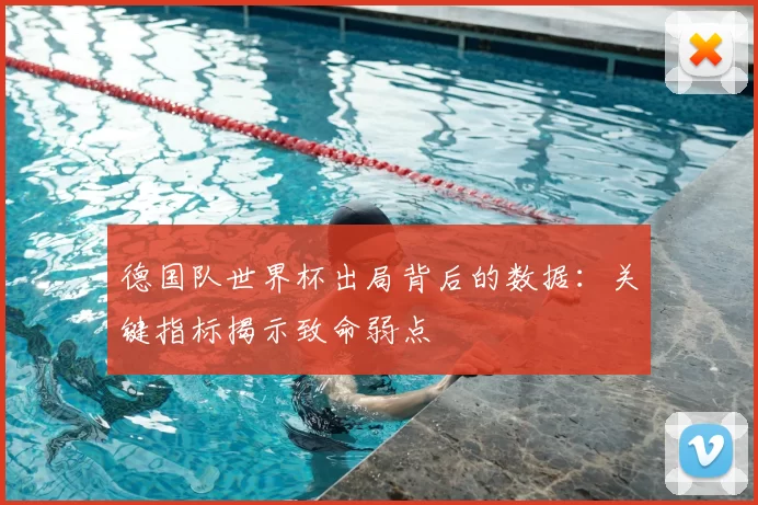 德国队世界杯出局背后的数据:关键指标揭示致命弱点