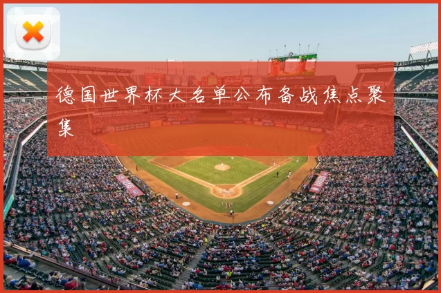 德国世界杯大名单公布备战焦点聚集